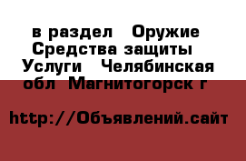  в раздел : Оружие. Средства защиты » Услуги . Челябинская обл.,Магнитогорск г.